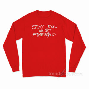 Stay Loyal Or Get Finessed Long Sleeve Shirt