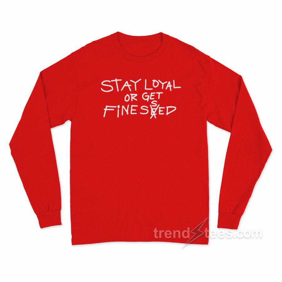 Stay Loyal Or Get Finessed Long Sleeve Shirt