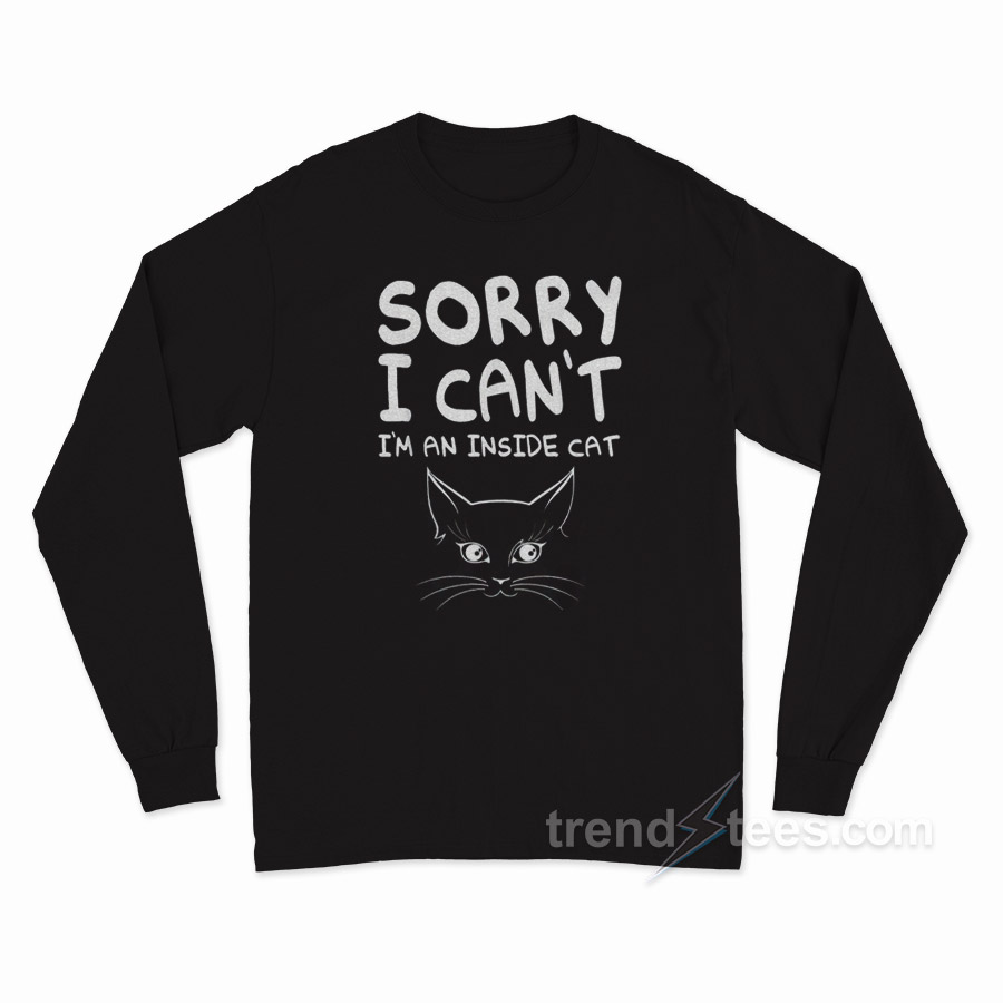 Sorry I Can’t I’m An Inside Cat Long Sleeve Shirt