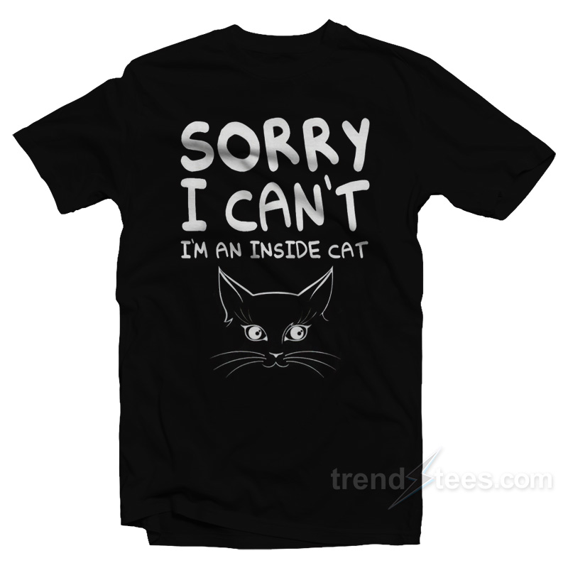 Sorry I Can't I'm An Inside Cat T-Shirt