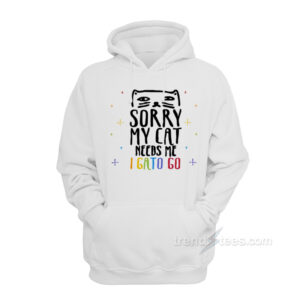 Sorry My Cat Needs Me I Gato Go Hoodie