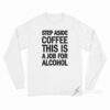 Step Aside Coffee This Is A Job For Alcohol Long Sleeve Shirt