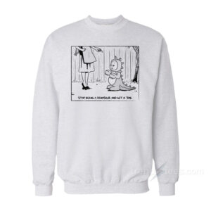 Stop Being A Dinosaurus And Get A Job Sweatshirt
