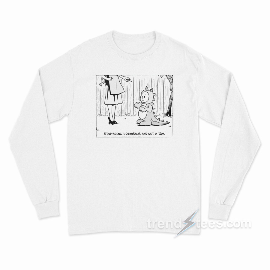 Stop Being A Dinosaurus And Get A Job Long Sleeve Shirt