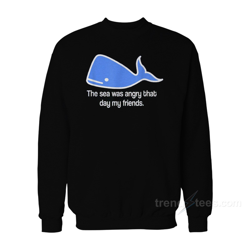 The Sea Was Angry That Day My Friends Sweatshirt