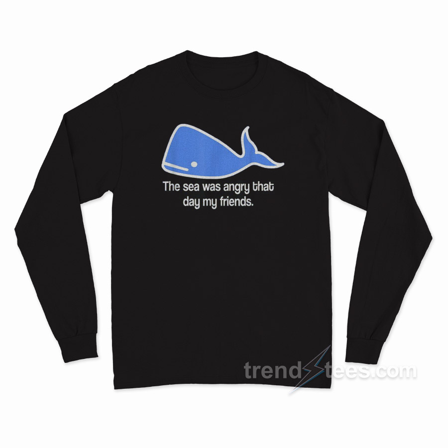 The Sea Was Angry That Day My Friends Long Sleeve Shirt