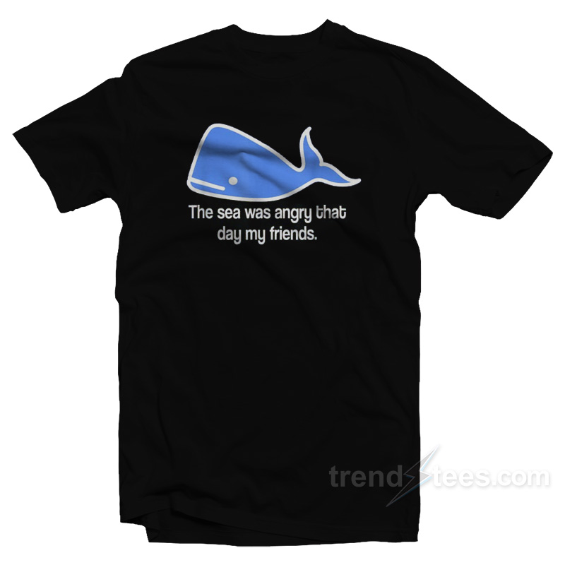 The Sea Was Angry That Day My Friends T-Shirt