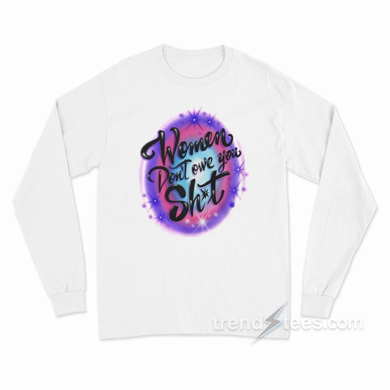 Women Don’t Owe You Shit Airbrush Long Sleeve Shirt