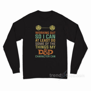 Working Out So I Can At Least Do Some Of The Things My D And D Character Can Long Sleeve Shirt