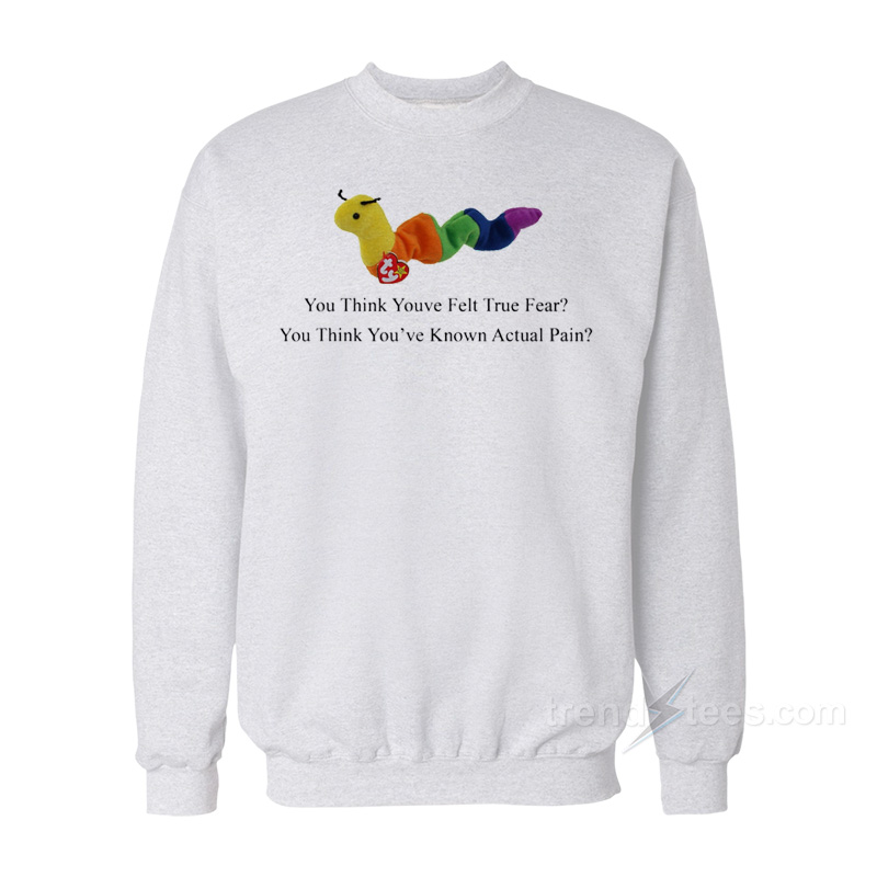 Worm Baby You Think You've Felt True Fear Sweatshirt