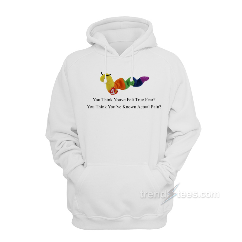 Worm Baby You Think You've Felt True Fear Hoodie