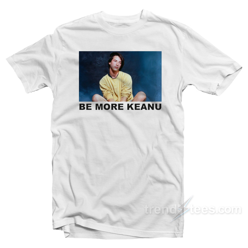 Be More Keanu T-Shirt
