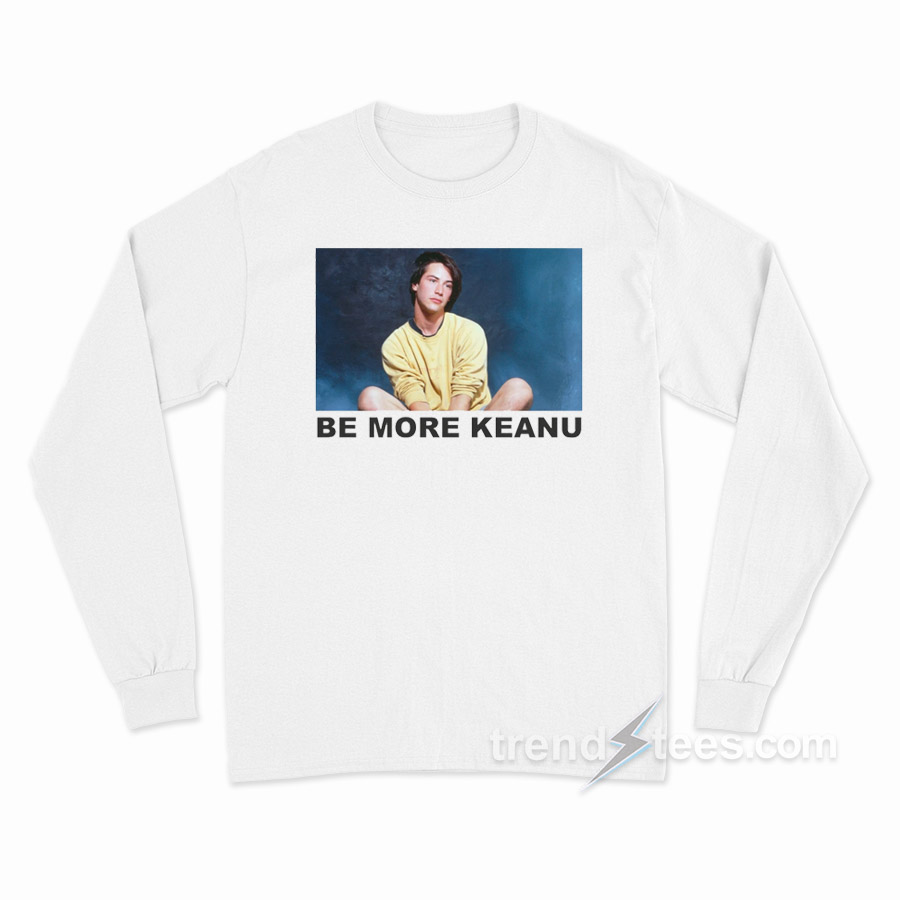 Be More Keanu Long Sleeve Shirt