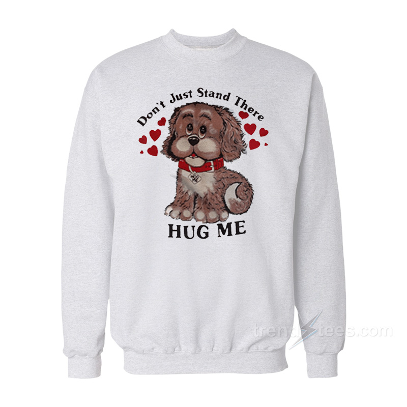 Don't Just Stand There Hug Me Sweatshirt