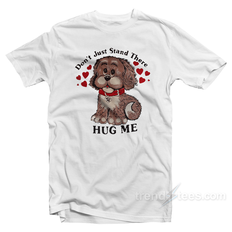 Don't Just Stand There Hug Me T-Shirt