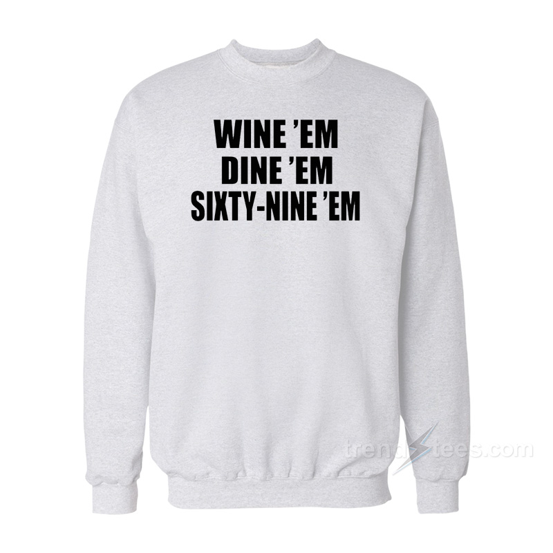 Dumb And Dumber Quote - Wine 'Em Dine 'Em Sixty-Nine 'Em Sweatshirt