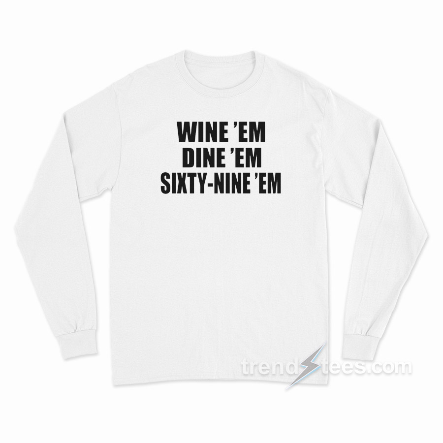 Dumb And Dumber Quote – Wine 'Em Dine 'Em Sixty-Nine 'Em Long Sleeve Shirt