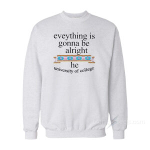 Everything Is Gonna Be Alright The University of College Sweatshirt
