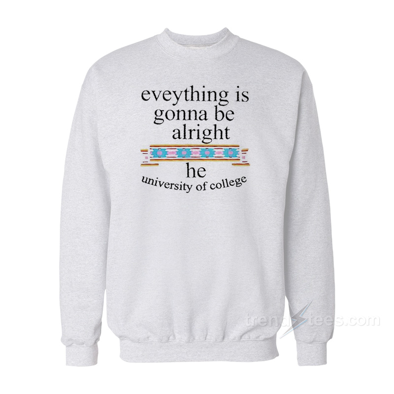 Everything Is Gonna Be Alright The University of College Sweatshirt
