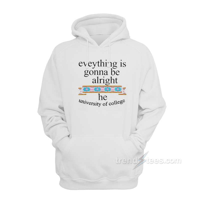 Everything Is Gonna Be Alright The University of College Hoodie