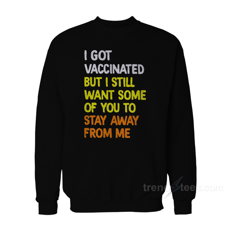 I Got Vaccinated But I Still Want Some Of You To Stay Away From Me Sweatshirt