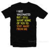 I Got Vaccinated But I Still Want Some Of You To Stay Away From Me T-Shirt