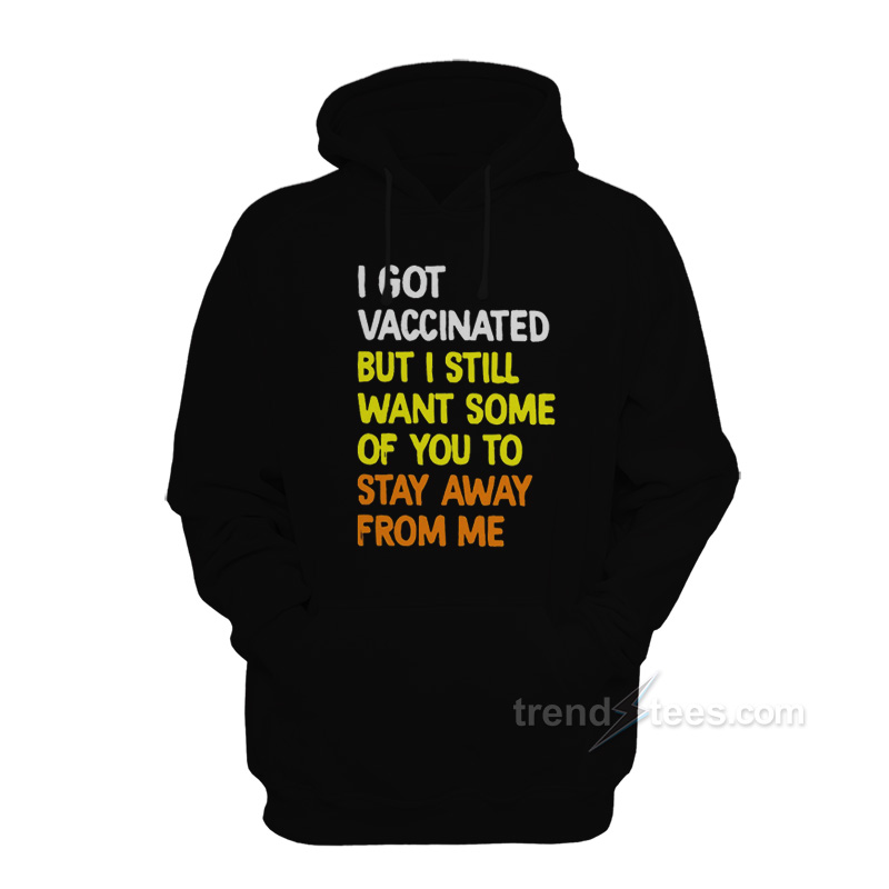 I Got Vaccinated But I Still Want Some Of You To Stay Away From Me Hoodie