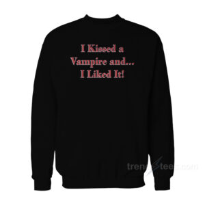 I Kissed a Vampire and I Liked It Sweatshirt