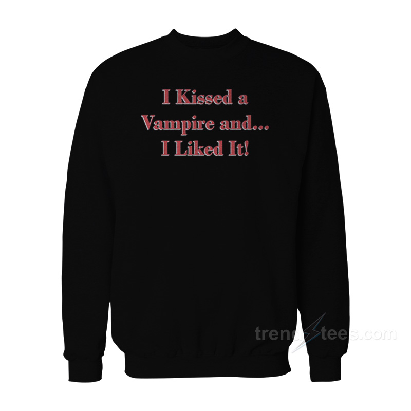 I Kissed a Vampire and I Liked It Sweatshirt