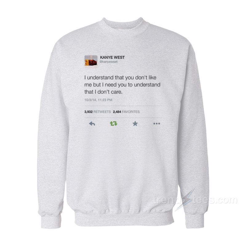Kanye West Tweet – I Understand That You Don’t Like Me But I Need You to Understand That I Don’t Care Sweatshirt