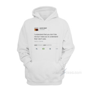 Kanye West Tweet – I Understand That You Don’t Like Me But I Need You to Understand That I Don’t Care Hoodie