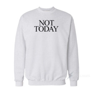 Not Today Sweatshirt