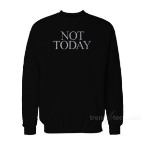 Not Today Sweatshirt