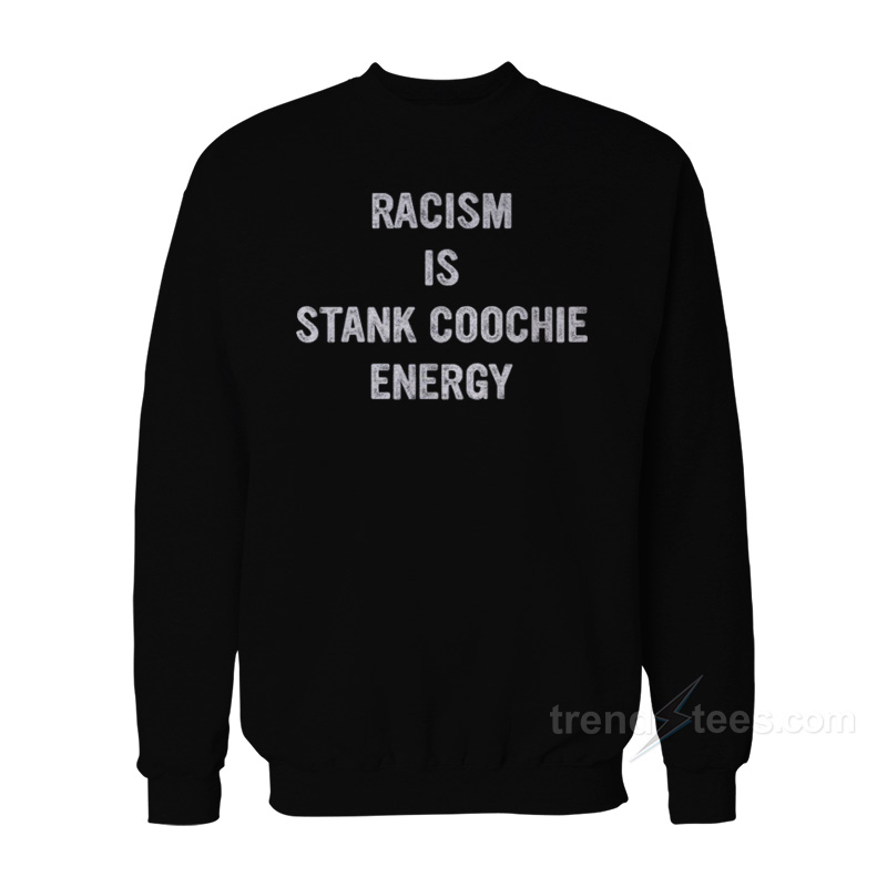 Racism Is Stank Coochie Energy Sweatshirt