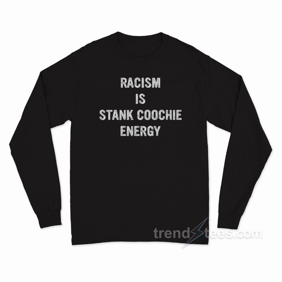 Racism Is Stank Coochie Energy Long Sleeve Shirt