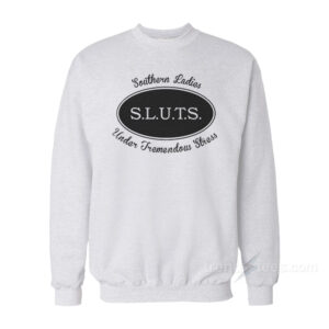 SLUTS Southern Ladies Under Tremendous Stress Sweatshirt