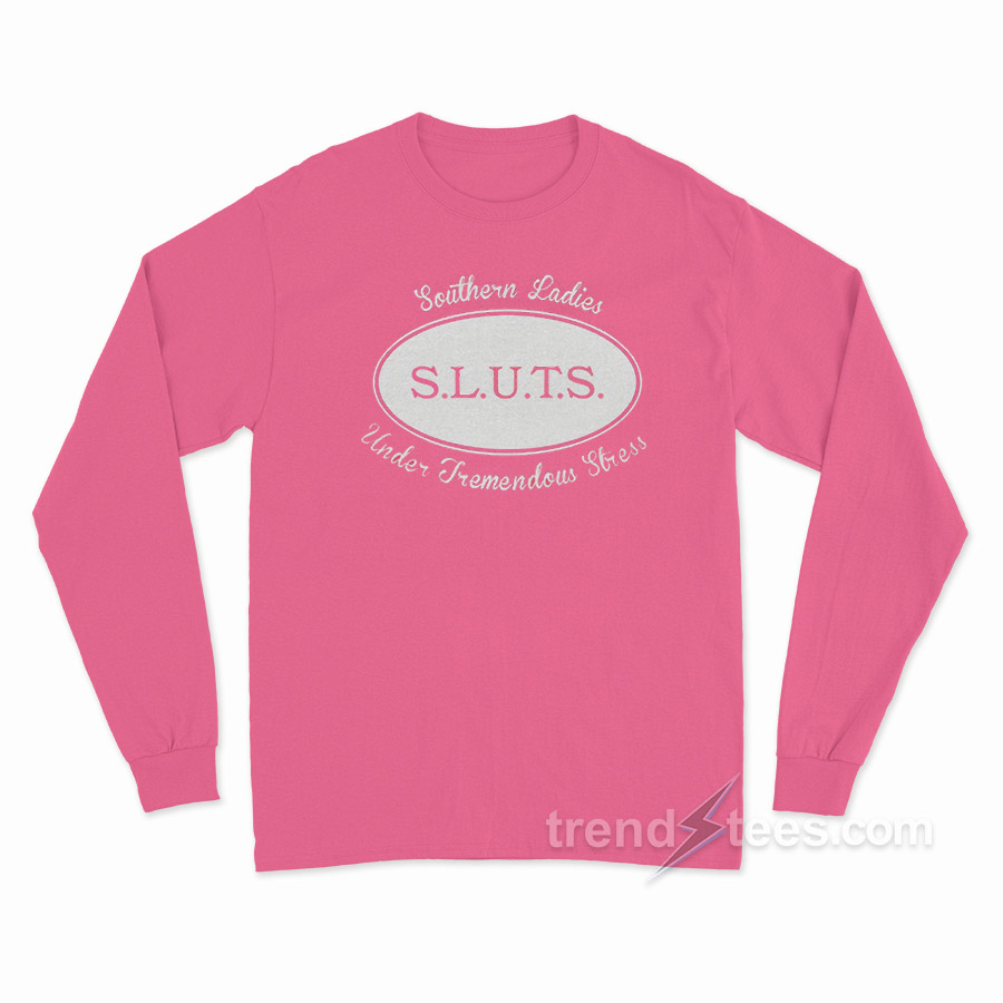 SLUTS Southern Ladies Under Tremendous Stress Long Sleeve Shirt
