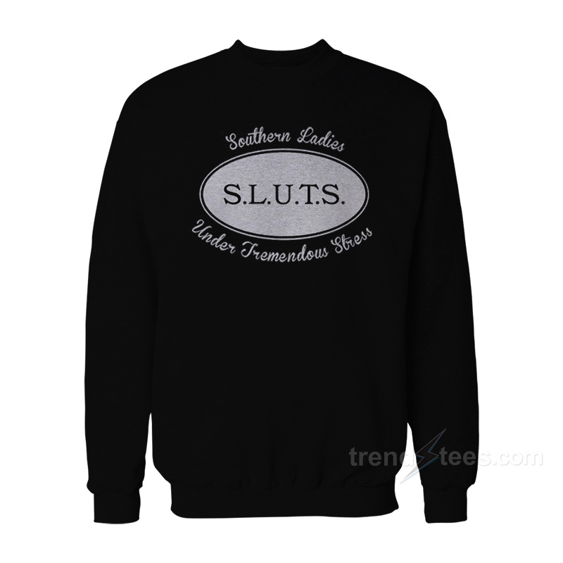 SLUTS Southern Ladies Under Tremendous Stress Sweatshirt