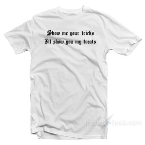 Show Me Your Tricks Il Show You My Treats T-Shirt
