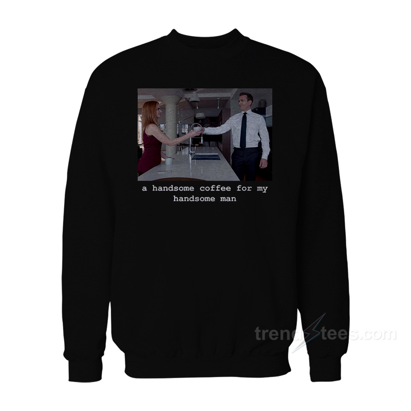 Suits - A Handsome Coffee For My Handsome Man Sweatshirt