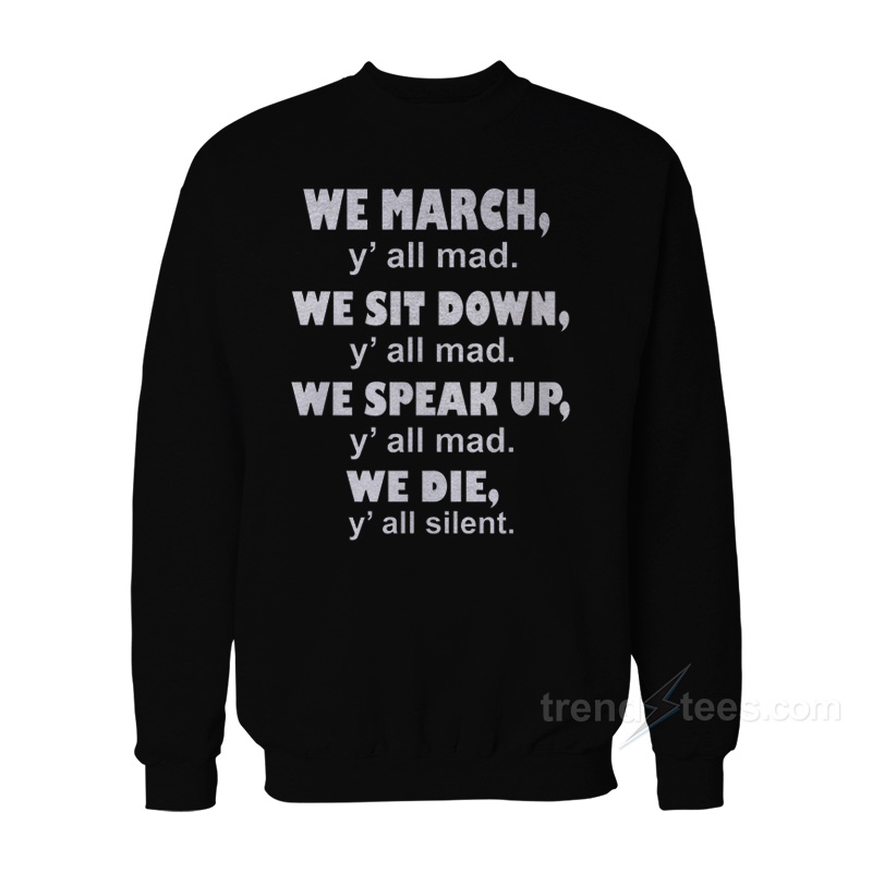 We March Y'all Mad We Sit Down Y'all Mad We Speak Up Y'all Mad We Die Y'all Silent Sweatshirt