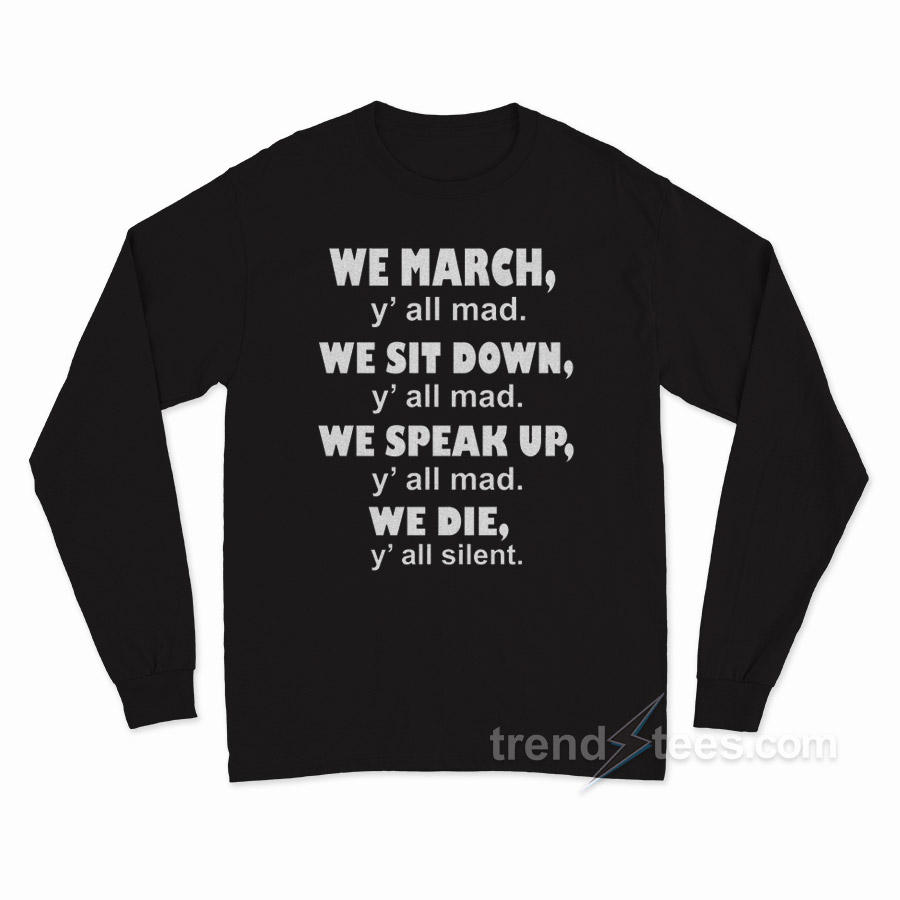 We March Y'all Mad We Sit Down Y'all Mad We Speak Up Y'all Mad We Die Y'all Silent Long Sleeve Shirt