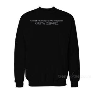 Written For The Screen And Directed By Greta Gerwig Sweatshirt