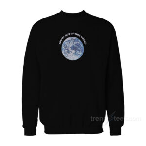 You're Out Of This World Sweatshirt