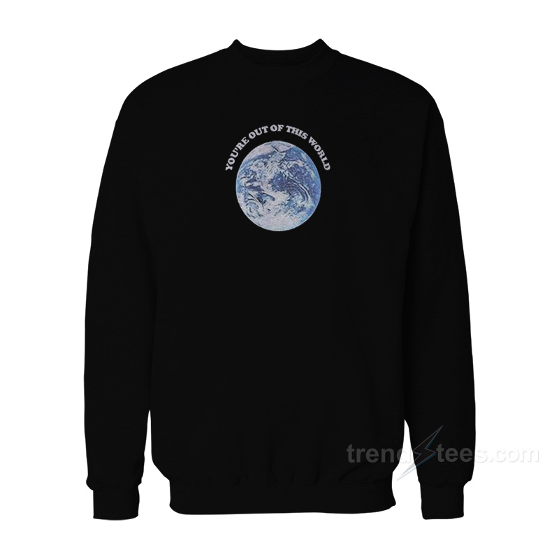 You're Out Of This World Sweatshirt
