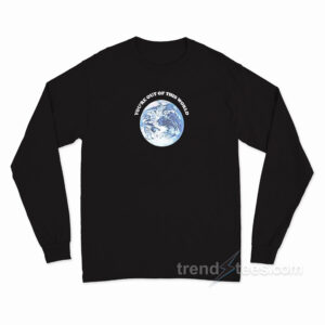 You're Out Of This World Long Sleeve Shirt