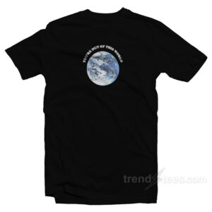 You're Out Of This World T-Shirt