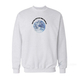 You're Out Of This World Sweatshirt