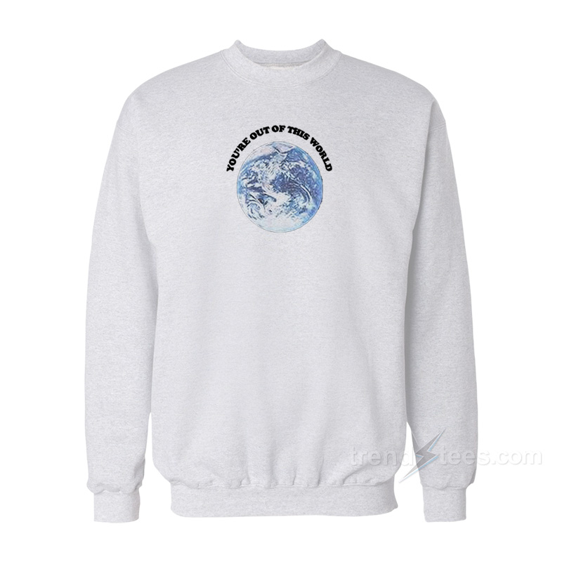 You're Out Of This World Sweatshirt