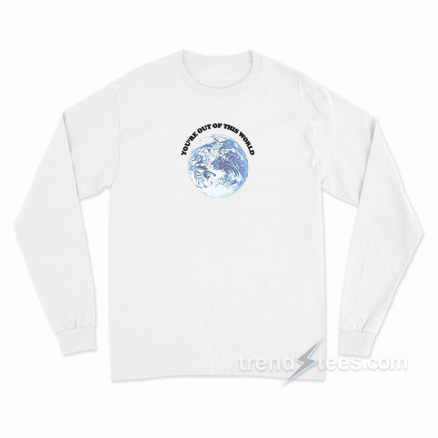 You're Out Of This World Long Sleeve Shirt